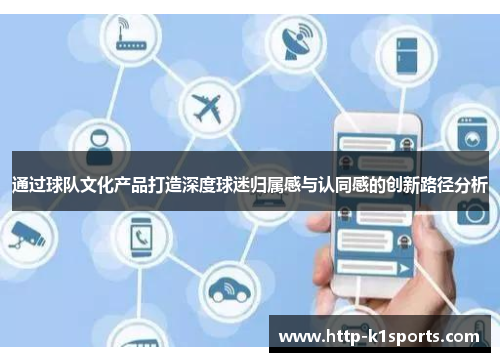 通过球队文化产品打造深度球迷归属感与认同感的创新路径分析 通过球队文化产品打造深度球迷归属感与认同感的创新路径分析