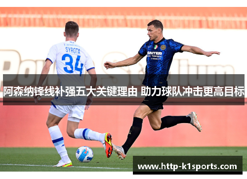 阿森纳锋线补强五大关键理由 助力球队冲击更高目标